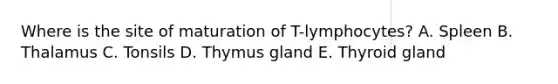 Where is the site of maturation of T-lymphocytes? A. Spleen B. Thalamus C. Tonsils D. Thymus gland E. Thyroid gland