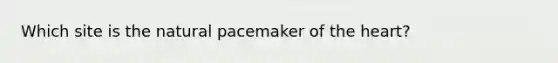 Which site is the natural pacemaker of the heart?