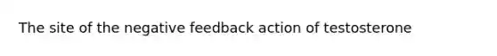 The site of the negative feedback action of testosterone