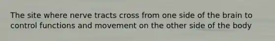The site where nerve tracts cross from one side of the brain to control functions and movement on the other side of the body