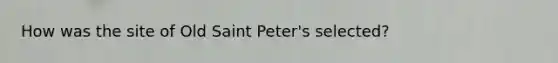 How was the site of Old Saint Peter's selected?