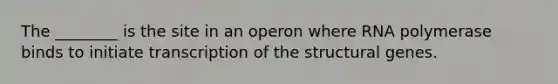 The ________ is the site in an operon where RNA polymerase binds to initiate transcription of the structural genes.