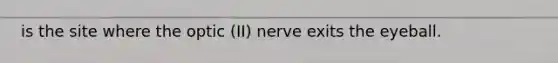 is the site where the optic (II) nerve exits the eyeball.