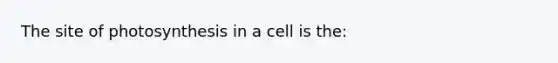 The site of photosynthesis in a cell is the: