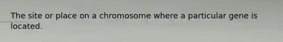 The site or place on a chromosome where a particular gene is located.