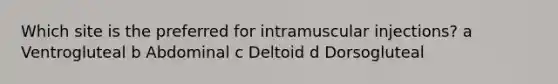 Which site is the preferred for intramuscular injections? a Ventrogluteal b Abdominal c Deltoid d Dorsogluteal