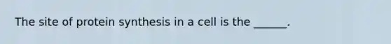 The site of <a href='https://www.questionai.com/knowledge/kVyphSdCnD-protein-synthesis' class='anchor-knowledge'>protein synthesis</a> in a cell is the ______.