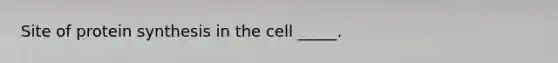 Site of protein synthesis in the cell _____.