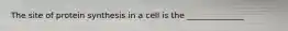 The site of protein synthesis in a cell is the ______________