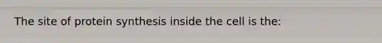 The site of <a href='https://www.questionai.com/knowledge/kVyphSdCnD-protein-synthesis' class='anchor-knowledge'>protein synthesis</a> inside the cell is the: