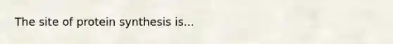 The site of <a href='https://www.questionai.com/knowledge/kVyphSdCnD-protein-synthesis' class='anchor-knowledge'>protein synthesis</a> is...