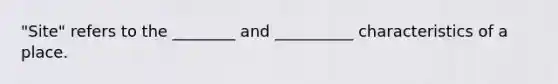 "Site" refers to the ________ and __________ characteristics of a place.