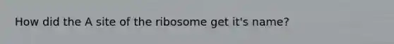 How did the A site of the ribosome get it's name?