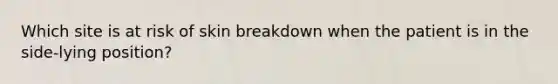 Which site is at risk of skin breakdown when the patient is in the side-lying position?