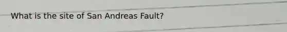 What is the site of San Andreas Fault?