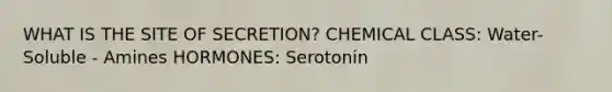 WHAT IS THE SITE OF SECRETION? CHEMICAL CLASS: Water-Soluble - Amines HORMONES: Serotonin