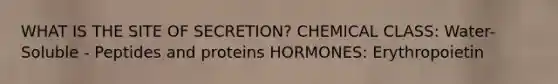 WHAT IS THE SITE OF SECRETION? CHEMICAL CLASS: Water-Soluble - Peptides and proteins HORMONES: Erythropoietin