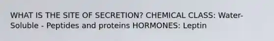 WHAT IS THE SITE OF SECRETION? CHEMICAL CLASS: Water-Soluble - Peptides and proteins HORMONES: Leptin