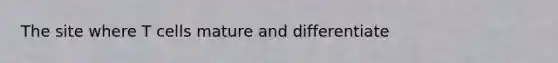 The site where T cells mature and differentiate