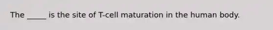 The _____ is the site of T-cell maturation in the human body.