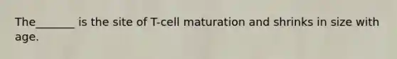 The_______ is the site of T-cell maturation and shrinks in size with age.