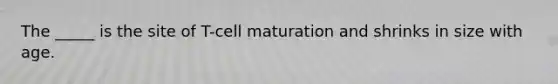 The _____ is the site of T-cell maturation and shrinks in size with age.