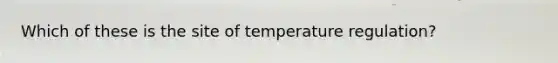 Which of these is the site of temperature regulation?