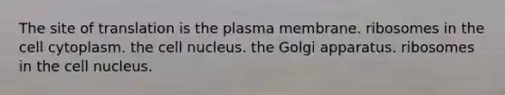 The site of translation is the plasma membrane. ribosomes in the cell cytoplasm. the cell nucleus. the Golgi apparatus. ribosomes in the cell nucleus.