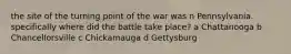 the site of the turning point of the war was n Pennsylvania. specifically where did the battle take place? a Chattanooga b Chancellorsville c Chickamauga d Gettysburg