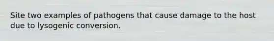 Site two examples of pathogens that cause damage to the host due to lysogenic conversion.