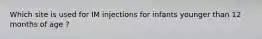 Which site is used for IM injections for infants younger than 12 months of age ?