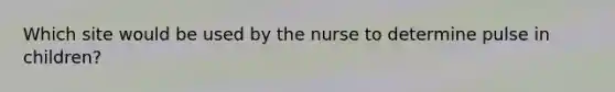 Which site would be used by the nurse to determine pulse in children?