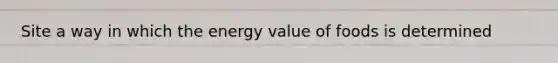 Site a way in which the energy value of foods is determined