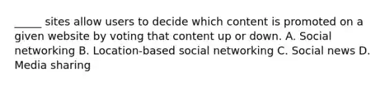 _____ sites allow users to decide which content is promoted on a given website by voting that content up or down. A. Social networking B. Location-based social networking C. Social news D. Media sharing