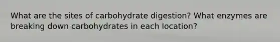 What are the sites of carbohydrate digestion? What enzymes are breaking down carbohydrates in each location?