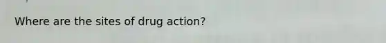 Where are the sites of drug action?