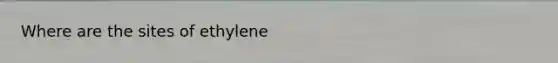 Where are the sites of ethylene