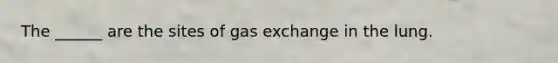 The ______ are the sites of <a href='https://www.questionai.com/knowledge/kU8LNOksTA-gas-exchange' class='anchor-knowledge'>gas exchange</a> in the lung.