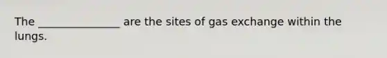 The _______________ are the sites of gas exchange within the lungs.