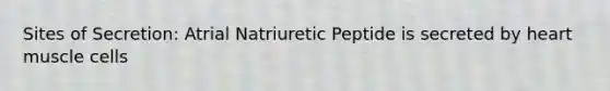 Sites of Secretion: Atrial Natriuretic Peptide is secreted by heart muscle cells