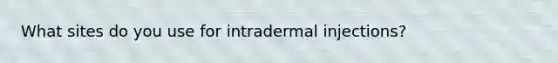 What sites do you use for intradermal injections?