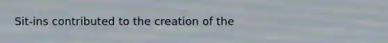 Sit-ins contributed to the creation of the