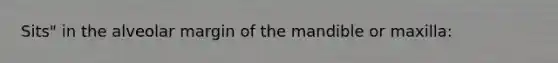 Sits" in the alveolar margin of the mandible or maxilla: