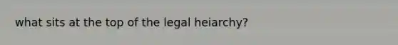 what sits at the top of the legal heiarchy?