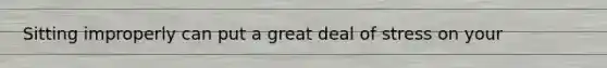 Sitting improperly can put a great deal of stress on your