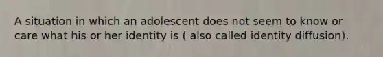 A situation in which an adolescent does not seem to know or care what his or her identity is ( also called identity diffusion).