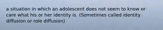 a situation in which an adolescent does not seem to know or care what his or her identity is. (Sometimes called identity diffusion or role diffusion)