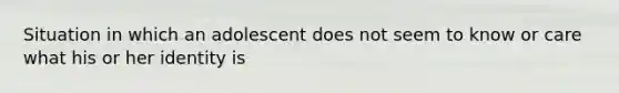 Situation in which an adolescent does not seem to know or care what his or her identity is