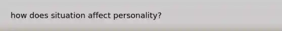 how does situation affect personality?