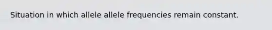 Situation in which allele allele frequencies remain constant.